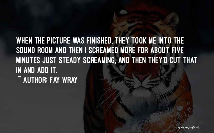 Fay Wray Quotes: When The Picture Was Finished, They Took Me Into The Sound Room And Then I Screamed More For About Five