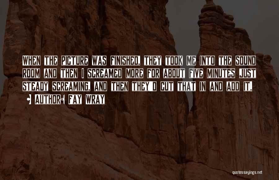 Fay Wray Quotes: When The Picture Was Finished, They Took Me Into The Sound Room And Then I Screamed More For About Five