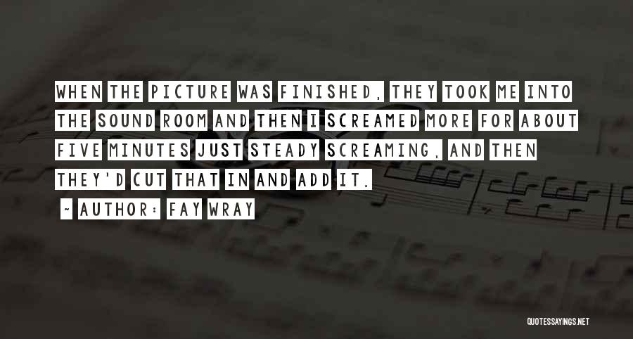 Fay Wray Quotes: When The Picture Was Finished, They Took Me Into The Sound Room And Then I Screamed More For About Five