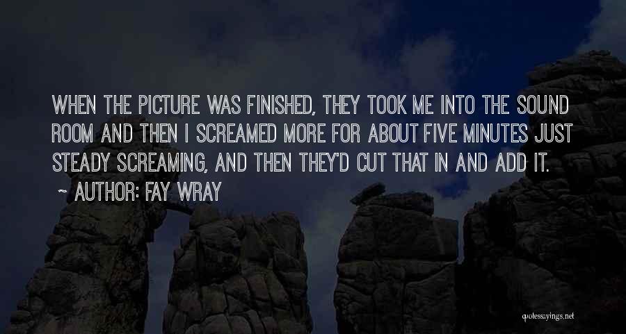 Fay Wray Quotes: When The Picture Was Finished, They Took Me Into The Sound Room And Then I Screamed More For About Five