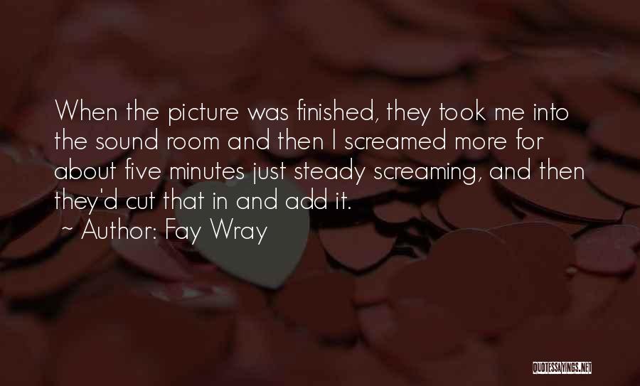 Fay Wray Quotes: When The Picture Was Finished, They Took Me Into The Sound Room And Then I Screamed More For About Five