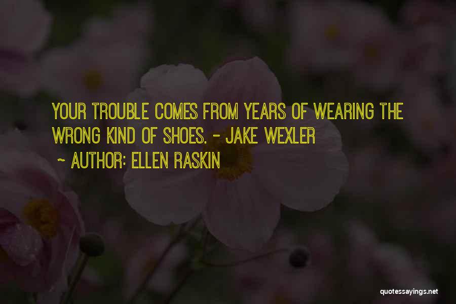 Ellen Raskin Quotes: Your Trouble Comes From Years Of Wearing The Wrong Kind Of Shoes. - Jake Wexler