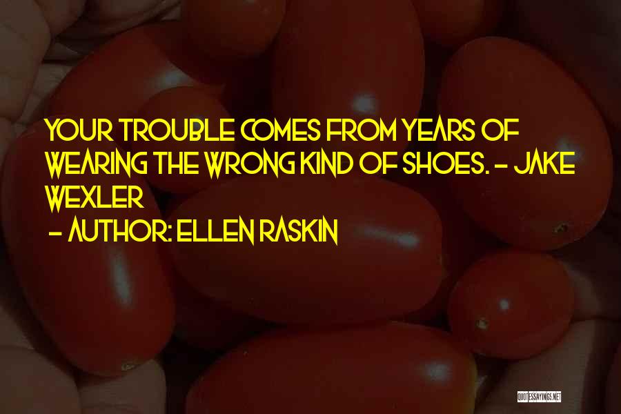 Ellen Raskin Quotes: Your Trouble Comes From Years Of Wearing The Wrong Kind Of Shoes. - Jake Wexler