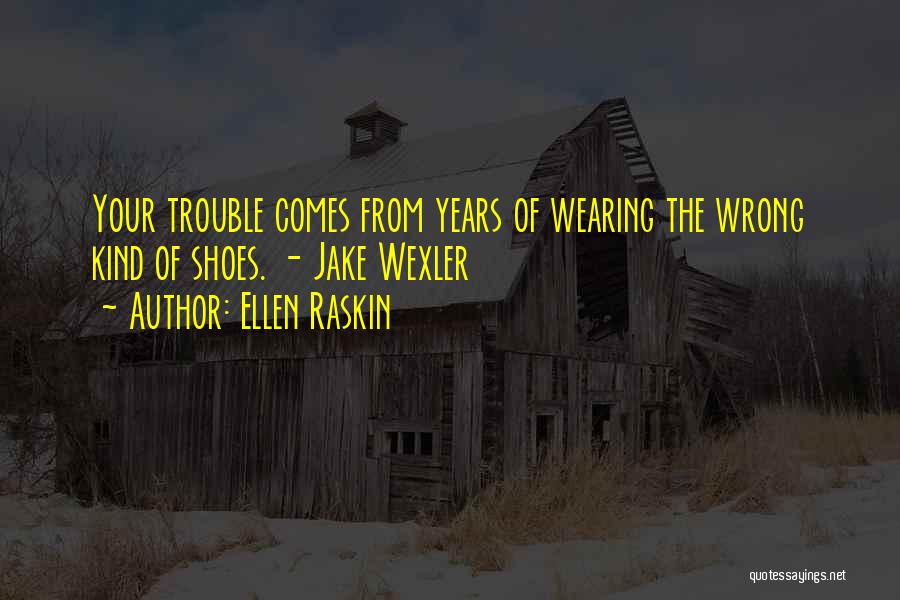 Ellen Raskin Quotes: Your Trouble Comes From Years Of Wearing The Wrong Kind Of Shoes. - Jake Wexler