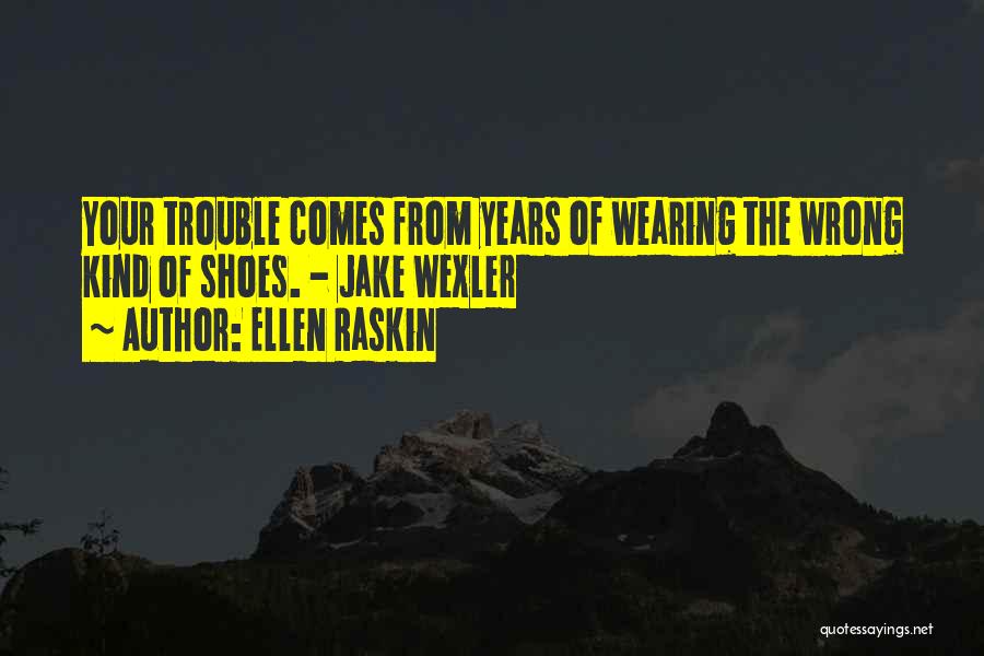Ellen Raskin Quotes: Your Trouble Comes From Years Of Wearing The Wrong Kind Of Shoes. - Jake Wexler
