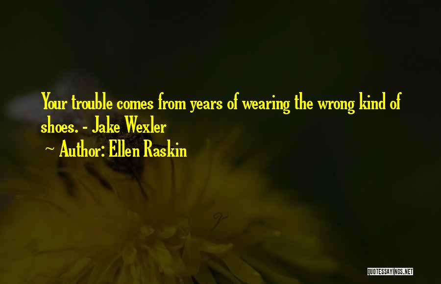Ellen Raskin Quotes: Your Trouble Comes From Years Of Wearing The Wrong Kind Of Shoes. - Jake Wexler
