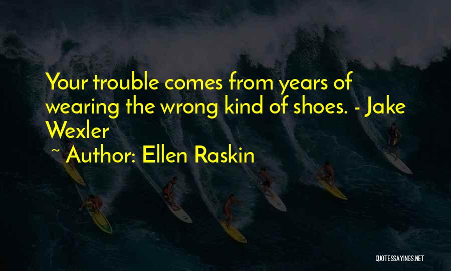 Ellen Raskin Quotes: Your Trouble Comes From Years Of Wearing The Wrong Kind Of Shoes. - Jake Wexler