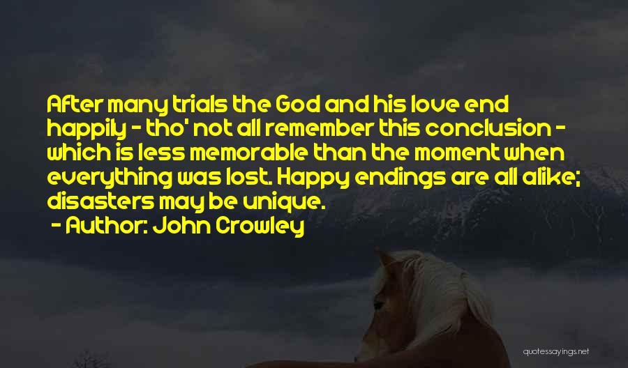 John Crowley Quotes: After Many Trials The God And His Love End Happily - Tho' Not All Remember This Conclusion - Which Is