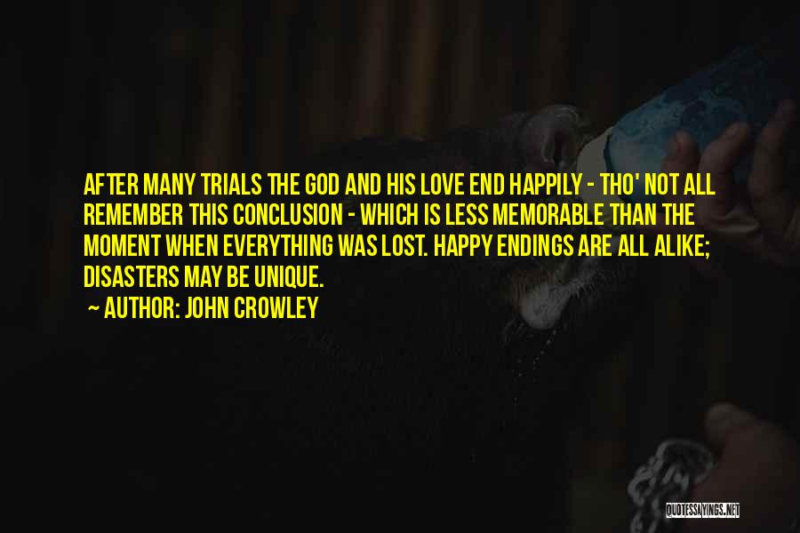 John Crowley Quotes: After Many Trials The God And His Love End Happily - Tho' Not All Remember This Conclusion - Which Is