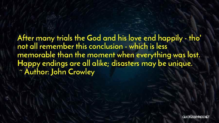 John Crowley Quotes: After Many Trials The God And His Love End Happily - Tho' Not All Remember This Conclusion - Which Is