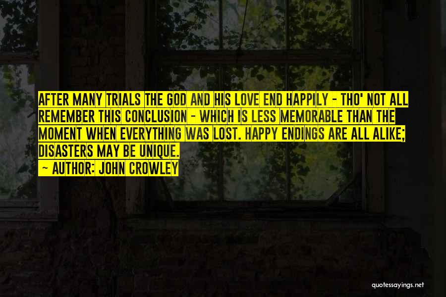 John Crowley Quotes: After Many Trials The God And His Love End Happily - Tho' Not All Remember This Conclusion - Which Is