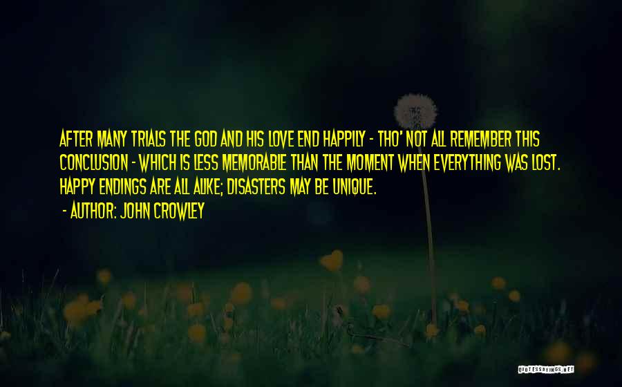 John Crowley Quotes: After Many Trials The God And His Love End Happily - Tho' Not All Remember This Conclusion - Which Is