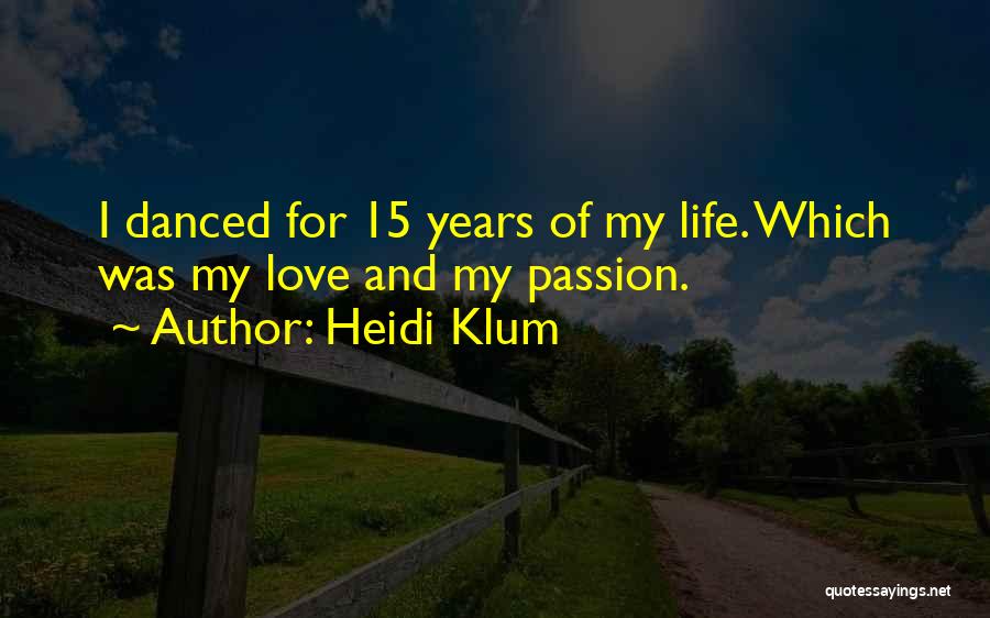 Heidi Klum Quotes: I Danced For 15 Years Of My Life. Which Was My Love And My Passion.