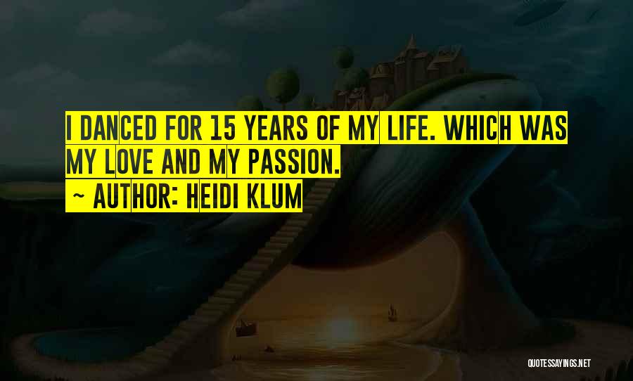 Heidi Klum Quotes: I Danced For 15 Years Of My Life. Which Was My Love And My Passion.