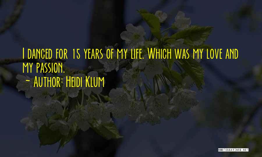 Heidi Klum Quotes: I Danced For 15 Years Of My Life. Which Was My Love And My Passion.