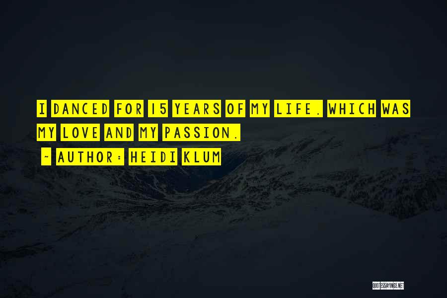 Heidi Klum Quotes: I Danced For 15 Years Of My Life. Which Was My Love And My Passion.