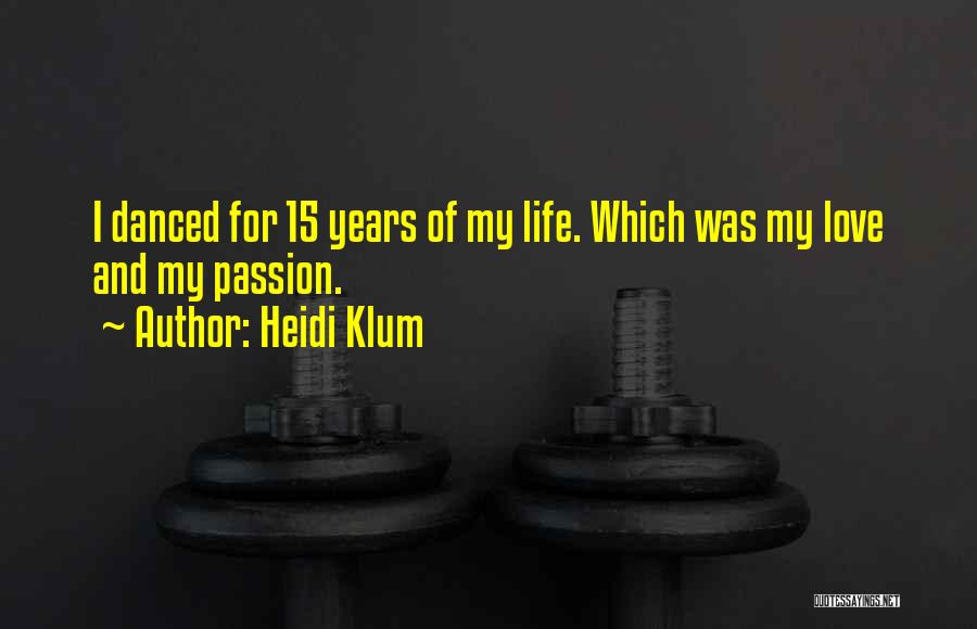 Heidi Klum Quotes: I Danced For 15 Years Of My Life. Which Was My Love And My Passion.
