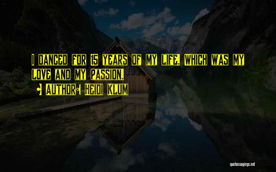 Heidi Klum Quotes: I Danced For 15 Years Of My Life. Which Was My Love And My Passion.
