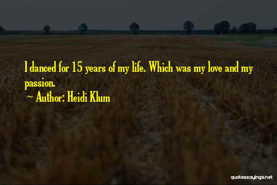 Heidi Klum Quotes: I Danced For 15 Years Of My Life. Which Was My Love And My Passion.