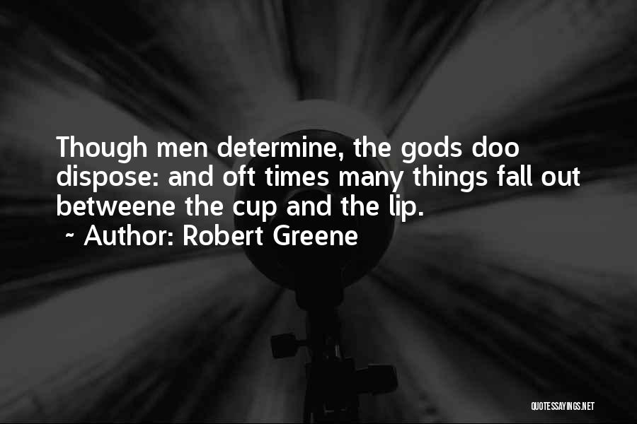 Robert Greene Quotes: Though Men Determine, The Gods Doo Dispose: And Oft Times Many Things Fall Out Betweene The Cup And The Lip.