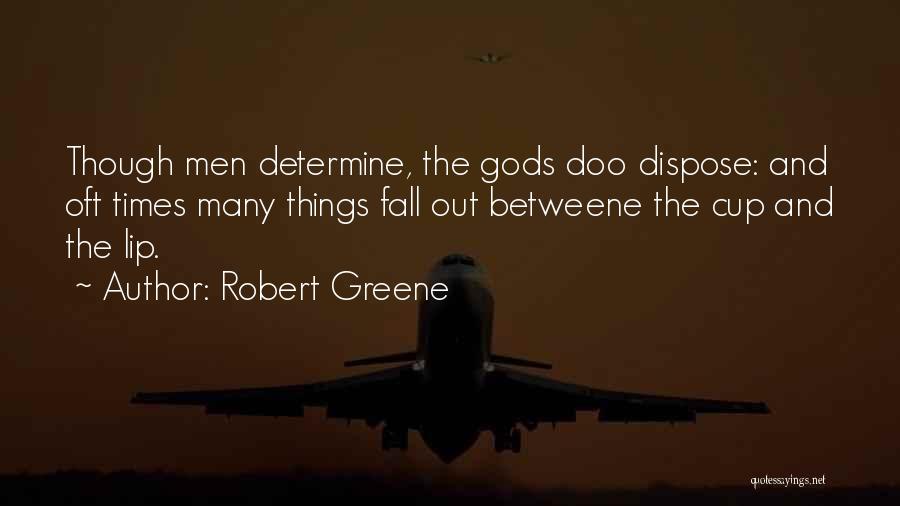 Robert Greene Quotes: Though Men Determine, The Gods Doo Dispose: And Oft Times Many Things Fall Out Betweene The Cup And The Lip.