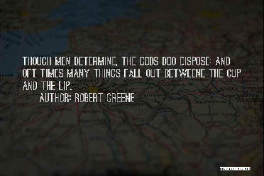 Robert Greene Quotes: Though Men Determine, The Gods Doo Dispose: And Oft Times Many Things Fall Out Betweene The Cup And The Lip.