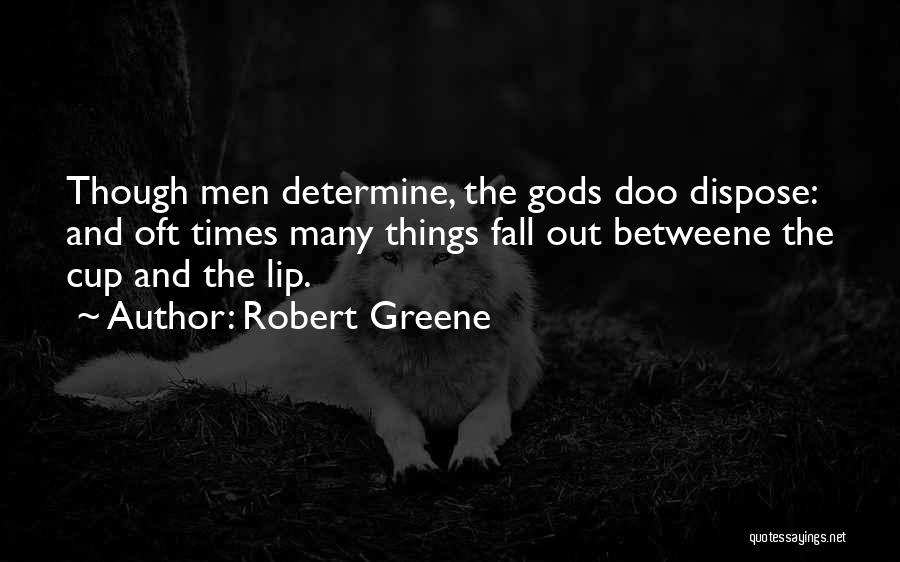 Robert Greene Quotes: Though Men Determine, The Gods Doo Dispose: And Oft Times Many Things Fall Out Betweene The Cup And The Lip.