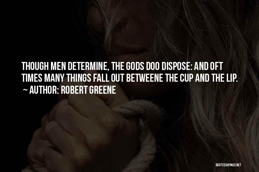 Robert Greene Quotes: Though Men Determine, The Gods Doo Dispose: And Oft Times Many Things Fall Out Betweene The Cup And The Lip.