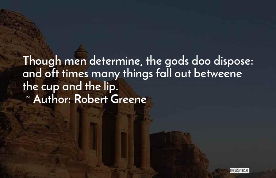 Robert Greene Quotes: Though Men Determine, The Gods Doo Dispose: And Oft Times Many Things Fall Out Betweene The Cup And The Lip.