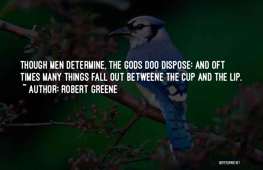 Robert Greene Quotes: Though Men Determine, The Gods Doo Dispose: And Oft Times Many Things Fall Out Betweene The Cup And The Lip.