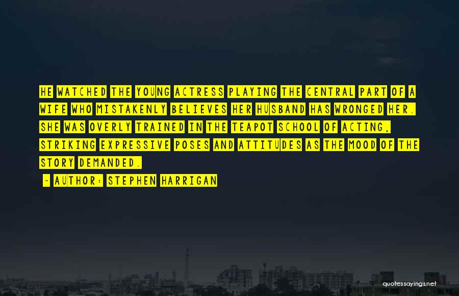 Stephen Harrigan Quotes: He Watched The Young Actress Playing The Central Part Of A Wife Who Mistakenly Believes Her Husband Has Wronged Her.