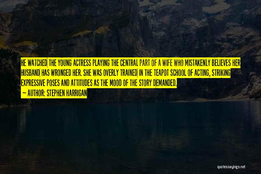 Stephen Harrigan Quotes: He Watched The Young Actress Playing The Central Part Of A Wife Who Mistakenly Believes Her Husband Has Wronged Her.