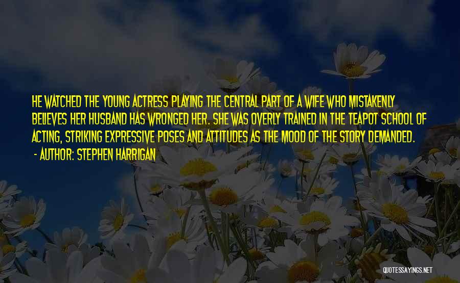 Stephen Harrigan Quotes: He Watched The Young Actress Playing The Central Part Of A Wife Who Mistakenly Believes Her Husband Has Wronged Her.