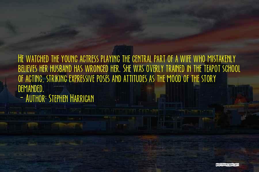 Stephen Harrigan Quotes: He Watched The Young Actress Playing The Central Part Of A Wife Who Mistakenly Believes Her Husband Has Wronged Her.