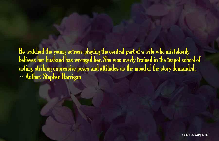 Stephen Harrigan Quotes: He Watched The Young Actress Playing The Central Part Of A Wife Who Mistakenly Believes Her Husband Has Wronged Her.