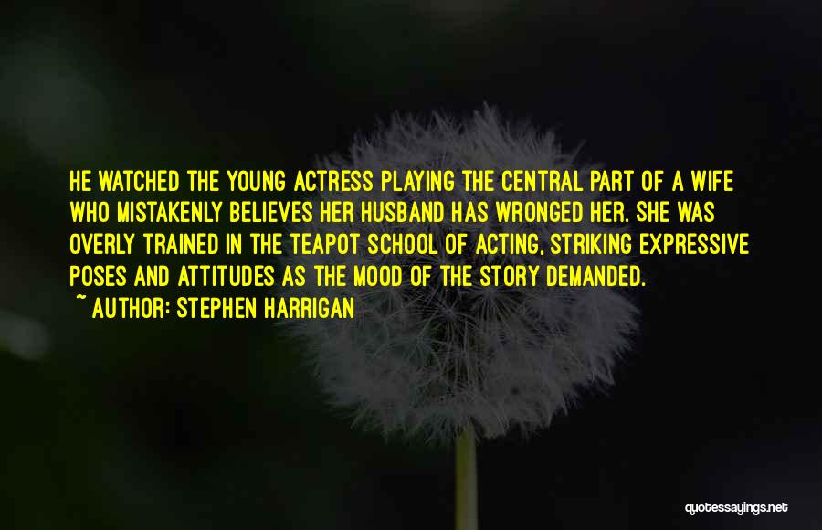 Stephen Harrigan Quotes: He Watched The Young Actress Playing The Central Part Of A Wife Who Mistakenly Believes Her Husband Has Wronged Her.