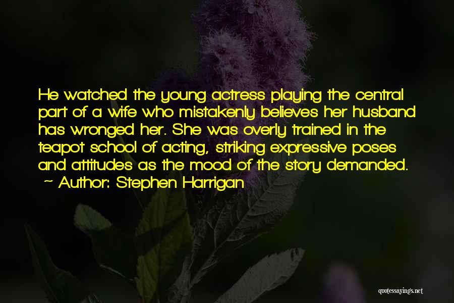 Stephen Harrigan Quotes: He Watched The Young Actress Playing The Central Part Of A Wife Who Mistakenly Believes Her Husband Has Wronged Her.