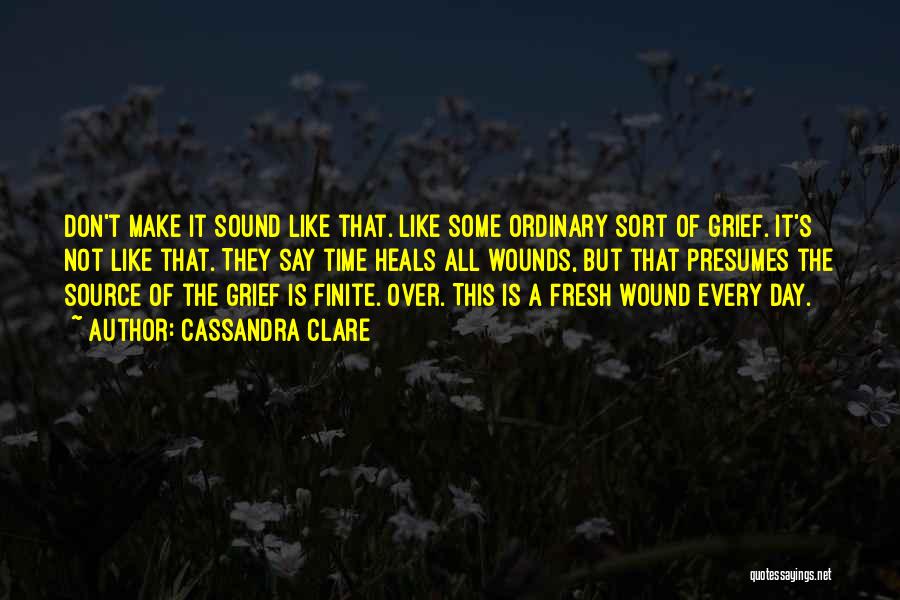 Cassandra Clare Quotes: Don't Make It Sound Like That. Like Some Ordinary Sort Of Grief. It's Not Like That. They Say Time Heals