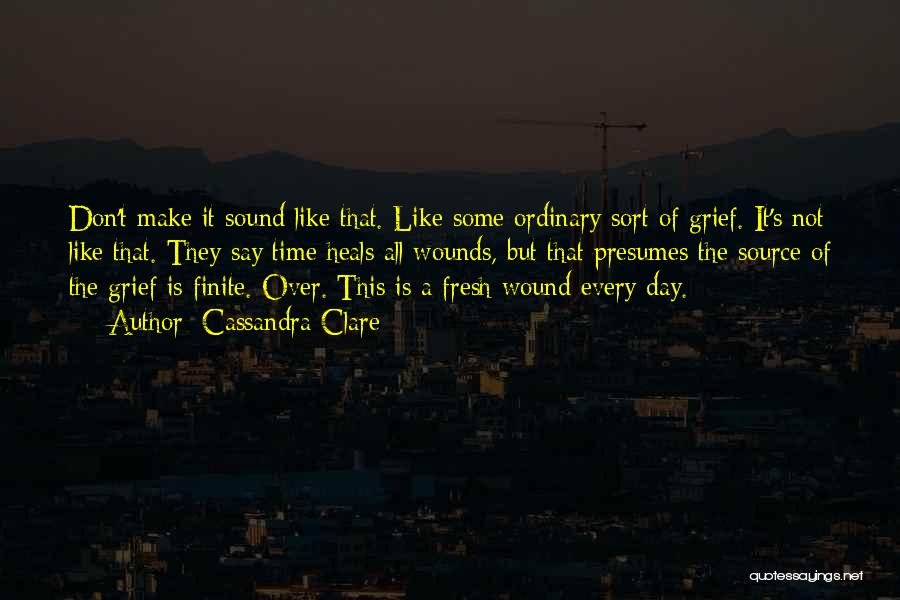 Cassandra Clare Quotes: Don't Make It Sound Like That. Like Some Ordinary Sort Of Grief. It's Not Like That. They Say Time Heals