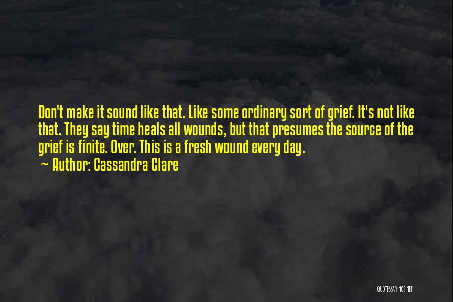 Cassandra Clare Quotes: Don't Make It Sound Like That. Like Some Ordinary Sort Of Grief. It's Not Like That. They Say Time Heals