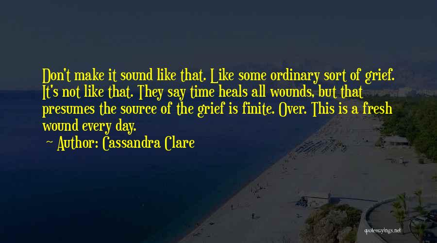 Cassandra Clare Quotes: Don't Make It Sound Like That. Like Some Ordinary Sort Of Grief. It's Not Like That. They Say Time Heals