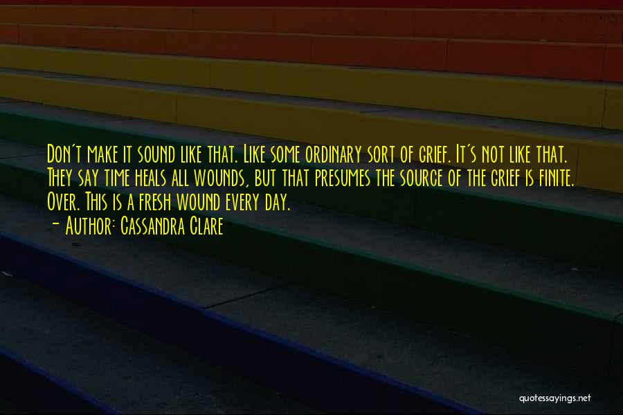 Cassandra Clare Quotes: Don't Make It Sound Like That. Like Some Ordinary Sort Of Grief. It's Not Like That. They Say Time Heals