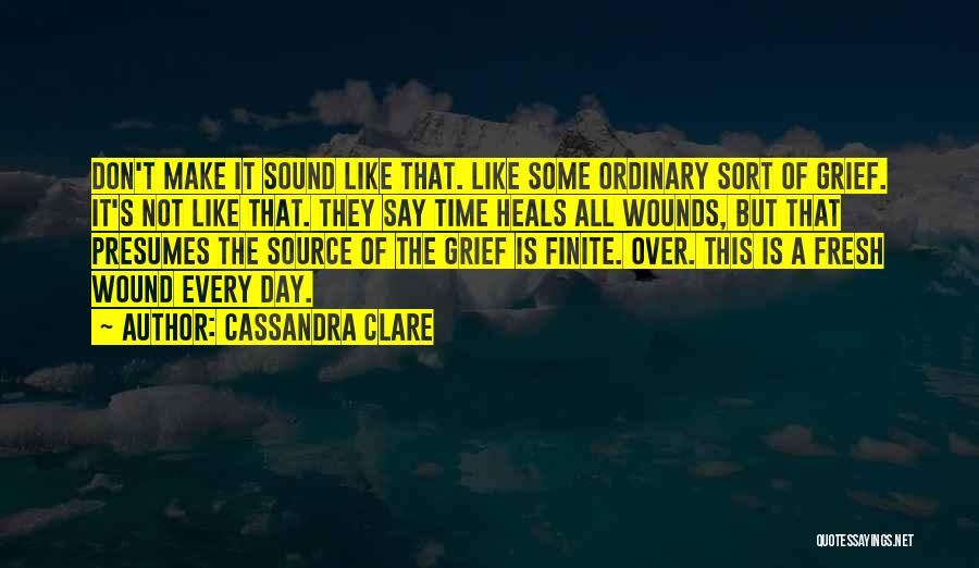 Cassandra Clare Quotes: Don't Make It Sound Like That. Like Some Ordinary Sort Of Grief. It's Not Like That. They Say Time Heals