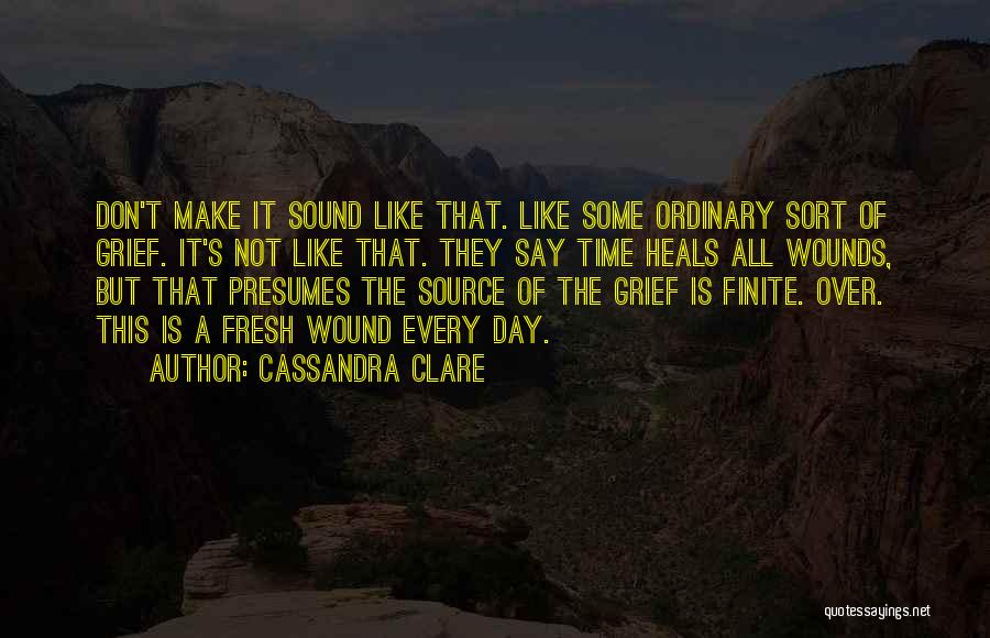 Cassandra Clare Quotes: Don't Make It Sound Like That. Like Some Ordinary Sort Of Grief. It's Not Like That. They Say Time Heals