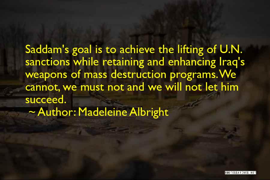 Madeleine Albright Quotes: Saddam's Goal Is To Achieve The Lifting Of U.n. Sanctions While Retaining And Enhancing Iraq's Weapons Of Mass Destruction Programs.