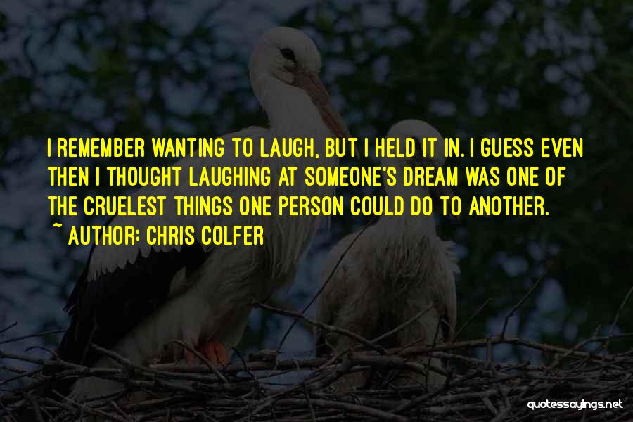 Chris Colfer Quotes: I Remember Wanting To Laugh, But I Held It In. I Guess Even Then I Thought Laughing At Someone's Dream