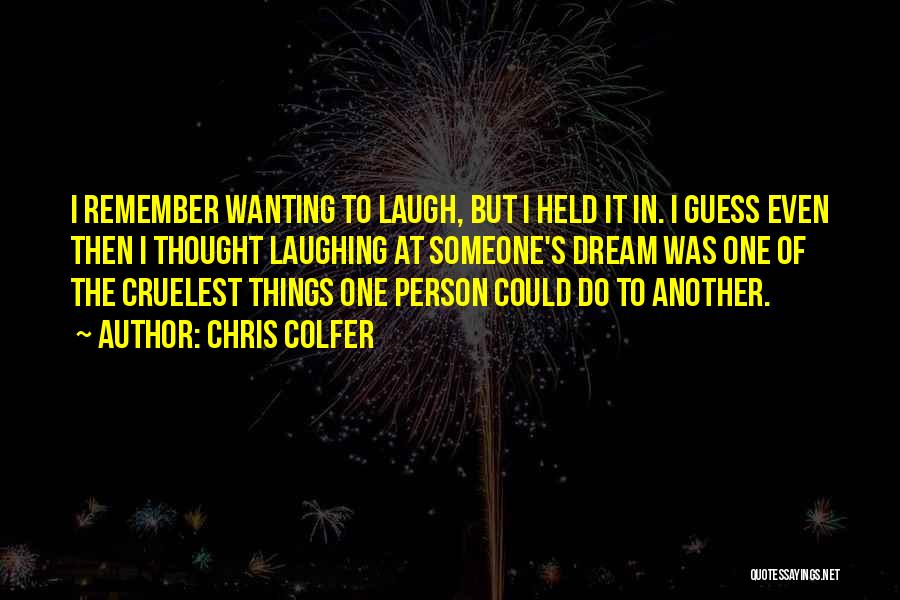 Chris Colfer Quotes: I Remember Wanting To Laugh, But I Held It In. I Guess Even Then I Thought Laughing At Someone's Dream