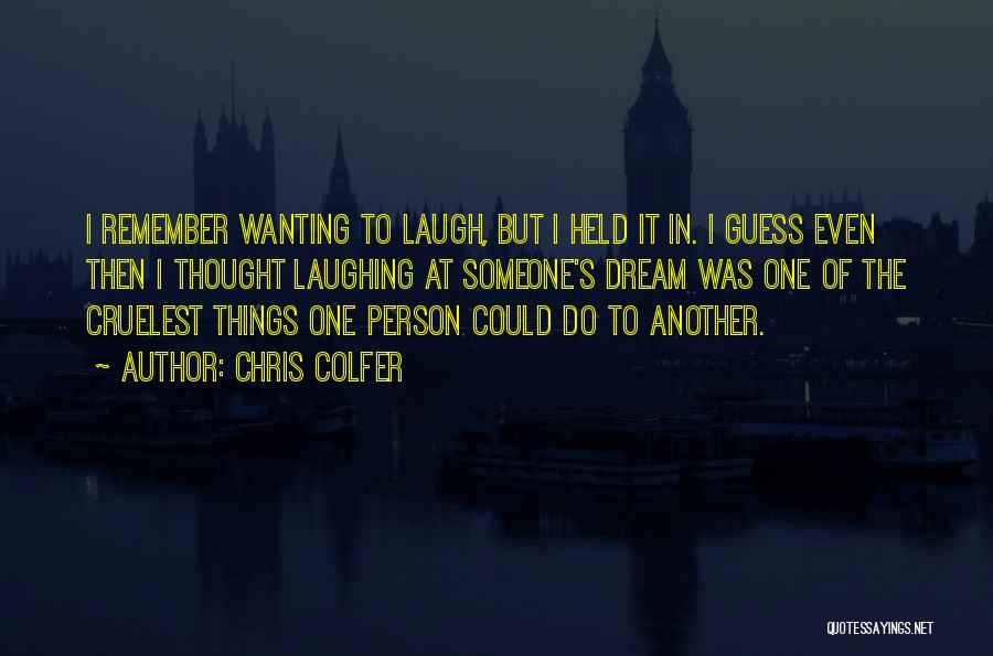 Chris Colfer Quotes: I Remember Wanting To Laugh, But I Held It In. I Guess Even Then I Thought Laughing At Someone's Dream