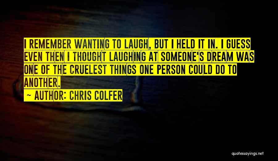 Chris Colfer Quotes: I Remember Wanting To Laugh, But I Held It In. I Guess Even Then I Thought Laughing At Someone's Dream