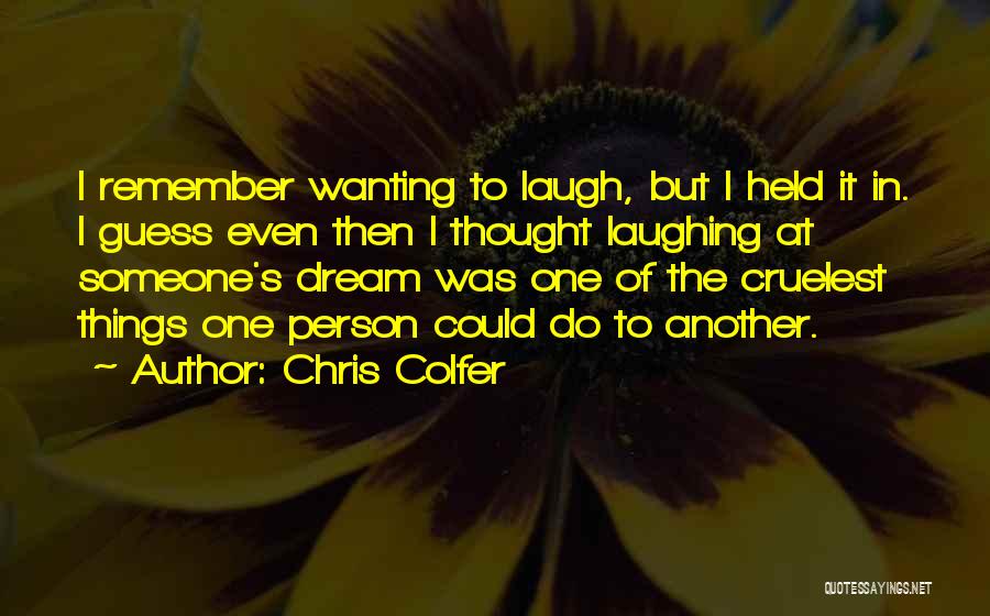 Chris Colfer Quotes: I Remember Wanting To Laugh, But I Held It In. I Guess Even Then I Thought Laughing At Someone's Dream